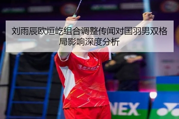 刘雨辰欧烜屹组合调整传闻对国羽男双格局影响深度分析
